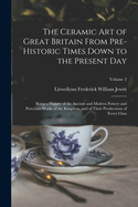 The Ceramic art of Great Britain From Pre-historic Times Down to the Present Day: Being a History of the Ancient and Modern Pottery and Porcelain Works of the Kingdom, and of Their Productions of Every Class; Volume 2