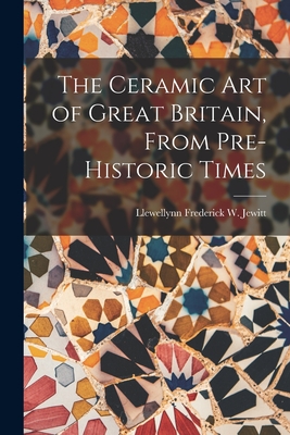 The Ceramic Art of Great Britain, From Pre-Historic Times - Jewitt, Llewellynn Frederick W