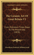 The Ceramic Art of Great Britain V1: From Prehistoric Times Down to the Present Day (1878)