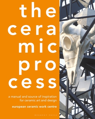 The Ceramic Process: A Manual and Source of Inspiration for Ceramic Art and Design - European Ceramic Work Centre, and Reijnders, Anton