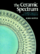 The Ceramic Spectrum: A Simplified Approach to Glaze and Color Development - Hopper, Robin