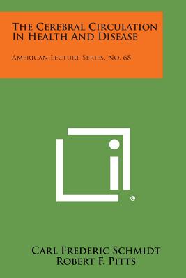 The Cerebral Circulation in Health and Disease: American Lecture Series, No. 68 - Schmidt, Carl Frederic, and Pitts, Robert F (Editor)