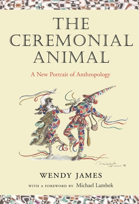 The Ceremonial Animal: A New Portrait of Anthropology - James, Wendy, Dr., PhD, and Lambek, Michael (Foreword by)