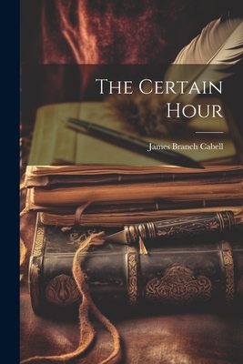 The Certain Hour - Cabell, James Branch 1879-1958