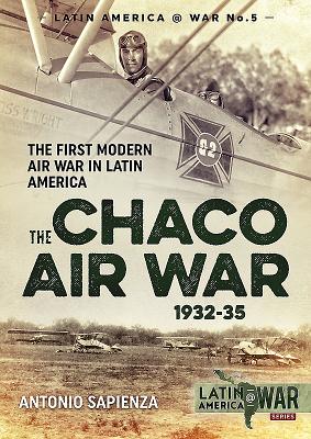 The Chaco Air War 1932-35: The First Modern Air War in Latin America - Sapienza, Antonio