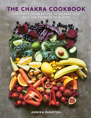 The Chakra Cookbook: Colorful Vegan Recipes to Balance Your Body and Energize Your Spirit - Panotzki, Annika