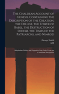 The Chaldean Account of Genesis, Containing the Description of the Creation, the Deluge, the Tower of Babel, the Destruction of Sodom, the Times of the Patriarchs, and Nimrod; Babylonian Fables, and Legends of the Gods; From the Cuneiform Inscriptions