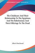 The Chaldeans And Their Relationship To The Egyptians And The Babylonians And Their Offerings To The Dead