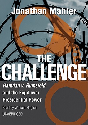 The Challenge: Hamdan v. Rumsfeld and the Fight Over Presidential Power - Mahler, Jonathan, and Hughes, William (Read by)