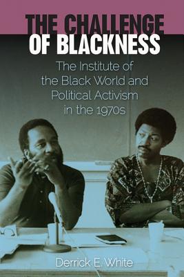 The Challenge of Blackness: The Institute of the Black World and Political Activism in the 1970s - White, Derrick E