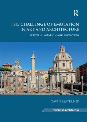 The Challenge of Emulation in Art and Architecture: Between Imitation and Invention - Mayernik, David