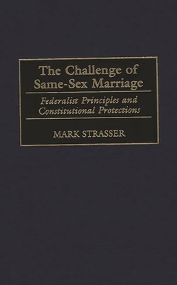 The Challenge of Same-Sex Marriage: Federalist Principles and Constitutional Protections - Strasser, Mark Philip