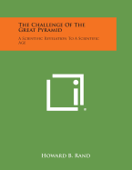 The Challenge of the Great Pyramid: A Scientific Revelation to a Scientific Age