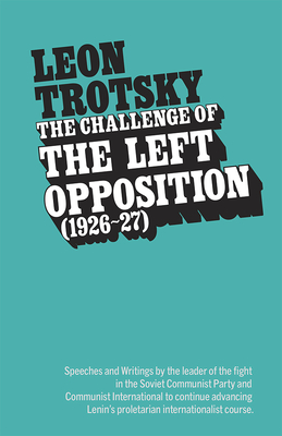 The Challenge of the Left Opposition (1926-27) - Trotsky, Leon