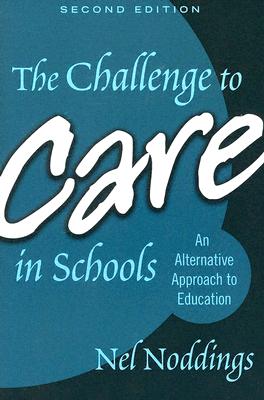 The Challenge to Care in Schools - Noddings, Nel, and Soltis, Jonas F (Editor)