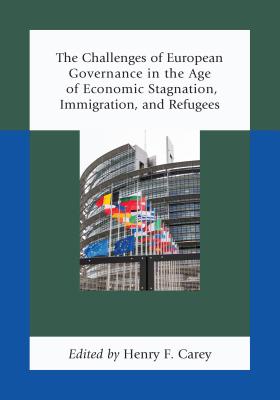 The Challenges of European Governance in the Age of Economic Stagnation, Immigration, and Refugees - Carey, Henry F. (Contributions by), and Abdelgawad, Elisabeth Lambert (Contributions by), and Akakpo, Jean-Marc...