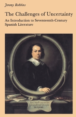 The Challenges of Uncertainty: Introduction to Seventeenth-century Spanish Literature - Robbins, Jeremy