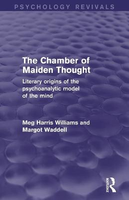 The Chamber of Maiden Thought (Psychology Revivals): Literary Origins of the Psychoanalytic Model of the Mind - Williams, Meg Harris, and Waddell, Margot