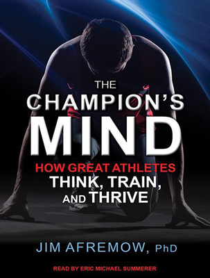 The Champion's Mind: How Great Athletes Think, Train, and Thrive - Afremow, Jim, PhD, and Summerer, Eric Michael (Narrator)