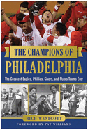The Champions of Philadelphia: The Greatest Eagles, Phillies, Sixers, and Flyers Teams