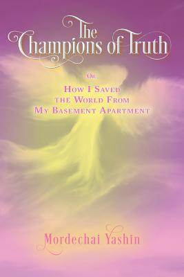 The Champions of Truth: Or: How I Saved the World From My Basement Apartment - Yashin, Mordechai