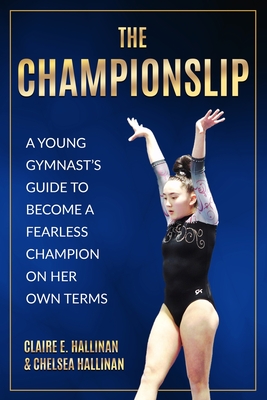 The Championslip: A Young Gymnast's Guide to Become a Fearless Champion on Her Own Terms - Hallinan, Claire E, and Hallinan, Chelsea