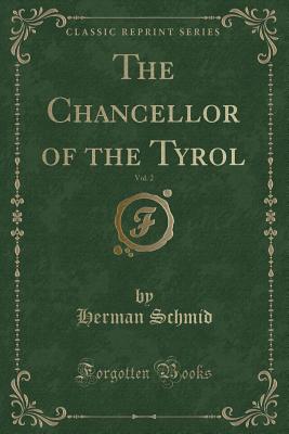 The Chancellor of the Tyrol, Vol. 2 (Classic Reprint) - Schmid, Herman