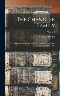 The Chandler Family: The Descendants of William and Annis Chandler who Settled in Roxbury, Mass., 1637; Volume 2 - 1806-1893, Chandler George