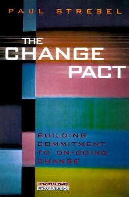 The Change Pact: Building commitment to ongoing change - Strebel, Paul