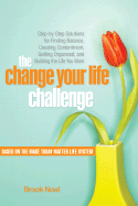 The Change Your Life Challenge: Step-By-Step Solutions for Finding Balance, Creating Contentment, Getting Organized, and Building the Life You Want