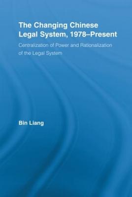 The Changing Chinese Legal System, 1978-Present: Centralization of Power and Rationalization of the Legal System - Liang, Bin