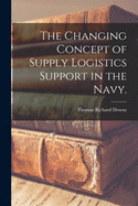 The Changing Concept of Supply Logistics Support in the Navy.
