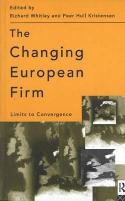 The Changing European Firm: Limits to Convergence - Kristensen, Peer Hull, and Whitley, Richard, and Peer Hull Kristensen, Richard Whitley