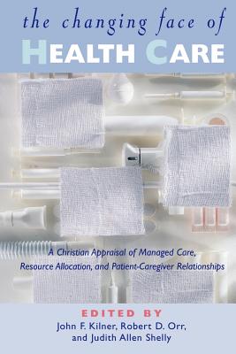 The Changing Face of Health Care: A Christian Appraisal of Managed Care, Resource Allocation and Patient-Caregiver Relationships - Kilner, John Frederic, PH.D. (Editor), and Shelly, Judy Allen (Editor), and Shelly, Judith A (Editor)