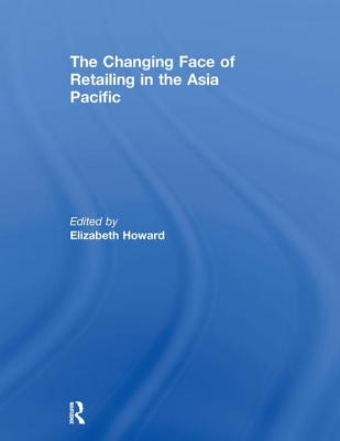 The Changing Face of Retailing in the Asia Pacific - Howard, Elizabeth (Editor)