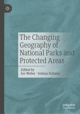 The Changing Geography of National Parks and Protected Areas - Weber, Joe (Editor), and Sultana, Selima (Editor)