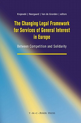 The Changing Legal Framework for Services of General Interest in Europe: Between Competition and Solidarity - Krajewski, Markus (Editor), and Van de Gronden, Johan (Editor), and Neergaard, Ulla (Editor)