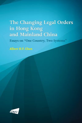 The Changing Legal Orders in Hong Kong and Mainland China: Essays on "One Country, Two Systems" - Chen, Albert H y