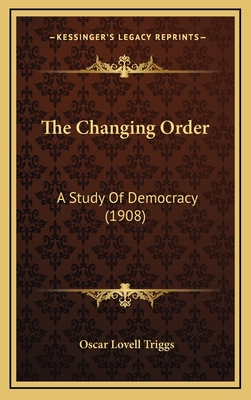 The Changing Order: A Study of Democracy (1908) - Triggs, Oscar Lovell