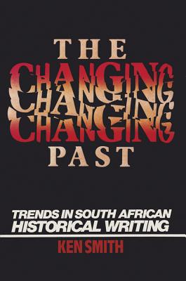 The Changing Past: Trends in South African Historical Writing - Smith, Ken