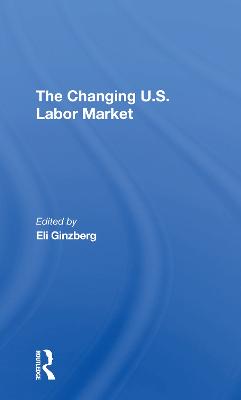 The Changing U.s. Labor Market - Ginzberg, Eli