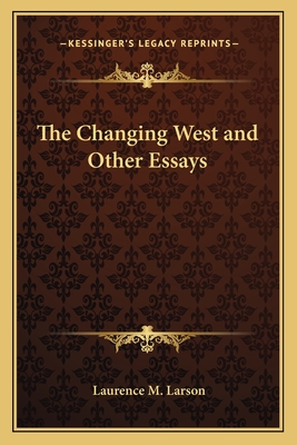 The Changing West and Other Essays - Larson, Laurence M