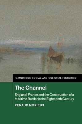 The Channel: England, France and the Construction of a Maritime Border in the Eighteenth Century - Morieux, Renaud