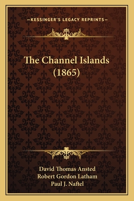 The Channel Islands (1865) - Ansted, David Thomas, and Latham, Robert Gordon, and Naftel, Paul J (Illustrator)