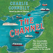 The Channel: The Remarkable Men and Women Who Made It the Most Fascinating Waterway in the World