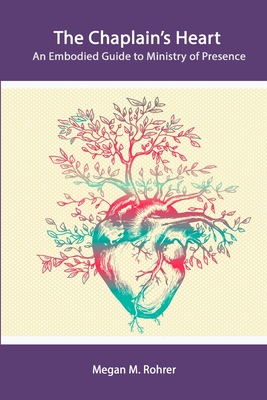 The Chaplain's Heart: An Embodied Guide to Ministry of Presence - Rohrer, Megan