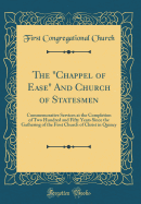 The "chappel of Ease" and Church of Statesmen: Commemorative Services at the Completion of Two Hundred and Fifty Years Since the Gathering of the First Church of Christ in Quincy (Classic Reprint)