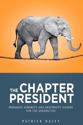 The Chapter President: Preparing Sorority and Fraternity Leaders for the Unexpected - Daley, Patrick