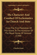 The Character and Conduct of Ecclesiastics in Church and State: From the First Plantation of This Island, to the Accession of the Royal House of Hanover (1768)