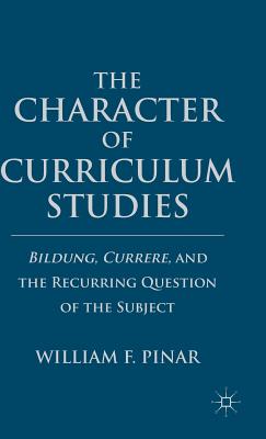 The Character of Curriculum Studies: Bildung, Currere, and the Recurring Question of the Subject - Pinar, W
